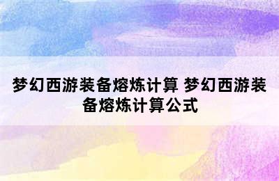 梦幻西游装备熔炼计算 梦幻西游装备熔炼计算公式